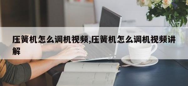 压簧机怎么调机视频,压簧机怎么调机视频讲解