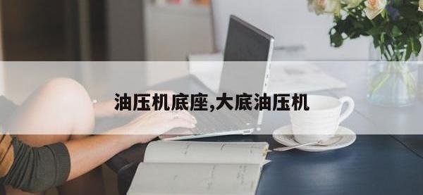 油压机底座,大底油压机