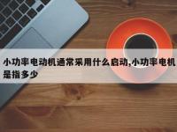 小功率电动机通常采用什么启动,小功率电机是指多少